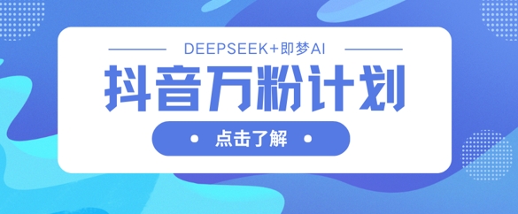 抖音万粉计划，利用DeepSeek+即梦AI生成视频，快速涨到万粉-副业团