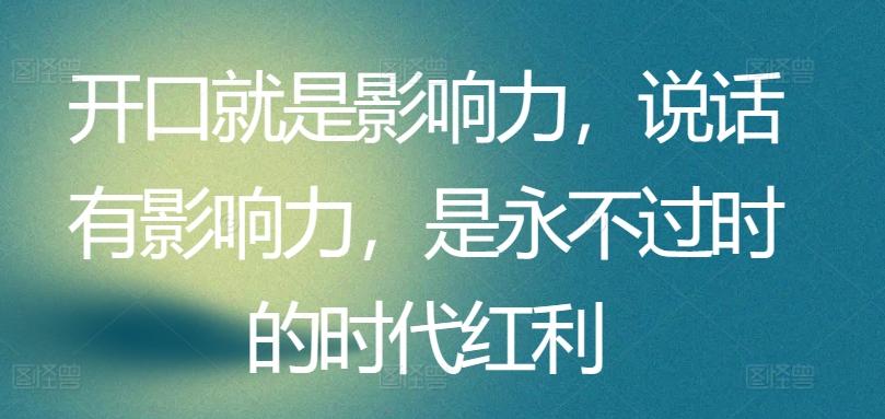 开口就是影响力,说话有影响力,是永不过时的时代红利-副业团