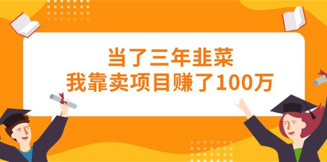 当了三年韭菜我靠卖项目赚了100万-副业团