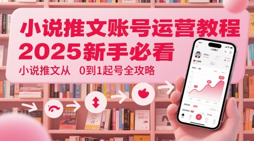 小说推文账号运营起号教程,2025新手必看,小说推文从0到1起号全攻略-副业团