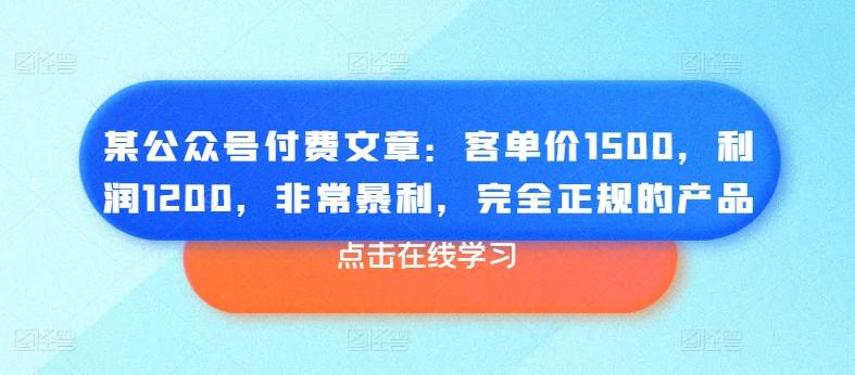 某公众号付费文章:客单价1500,利润1200,非常暴利,完全正规的产品-副业团