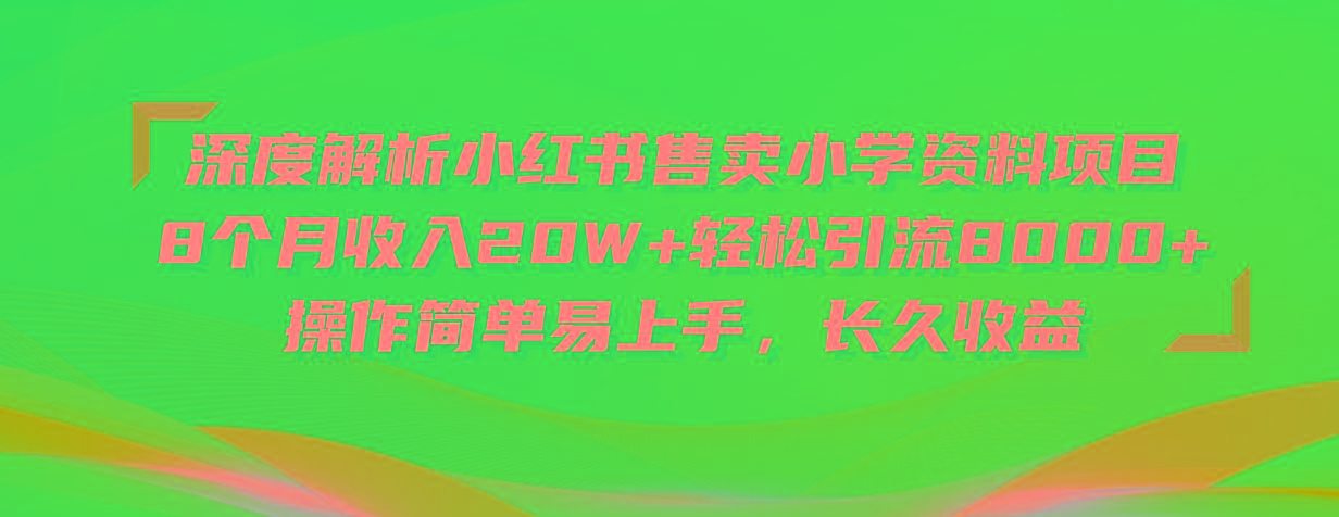 深度解析小红书售卖小学资料项目 8个月收入20W+轻松引流8000+操作简单...-副业团