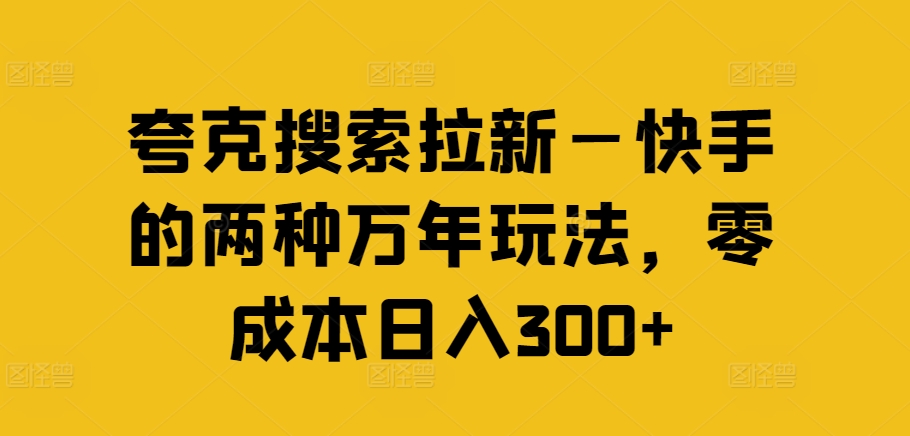 夸克搜索拉新—快手的两种万年玩法，零成本日入300+-副业团