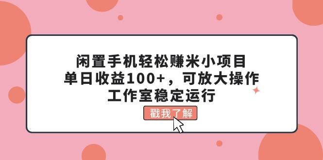 闲置手机轻松赚米小项目，单日收益100+，可放大操作，工作室稳定运行-副业团