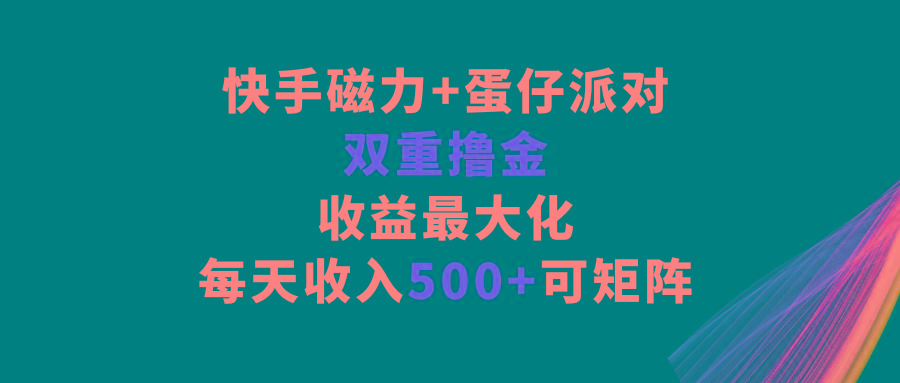 快手磁力+蛋仔派对，双重撸金，收益最大化，每天收入500+，可矩阵-副业团
