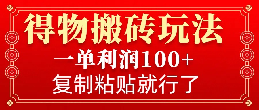 得物搬砖无门槛玩法,一单利润100+,无脑操作会复制粘贴就行-副业团