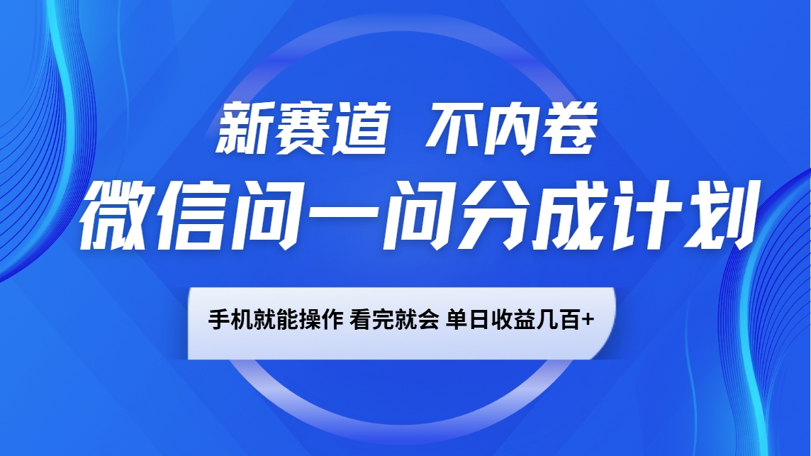 微信问一问分成计划，新赛道不内卷，长期稳定 手机就能操作，单日收益几百+-副业团