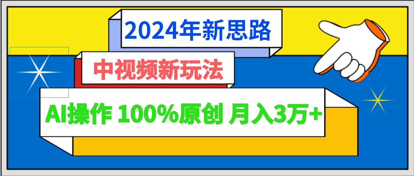 2024年新思路 中视频新玩法AI操作 100%原创月入3万+-副业团
