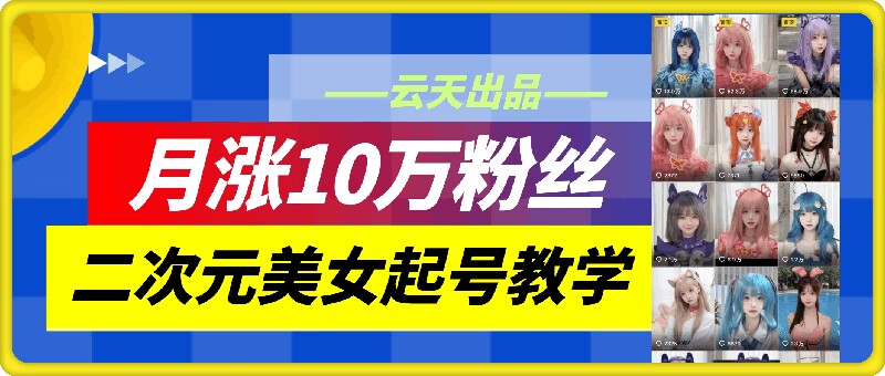 云天二次元美女起号教学,月涨10万粉丝,不判搬运-副业团