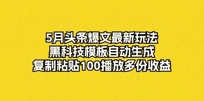 5月头条爆文最新玩法,黑科技模板自动生成,复制粘贴100播放多份收益-副业团