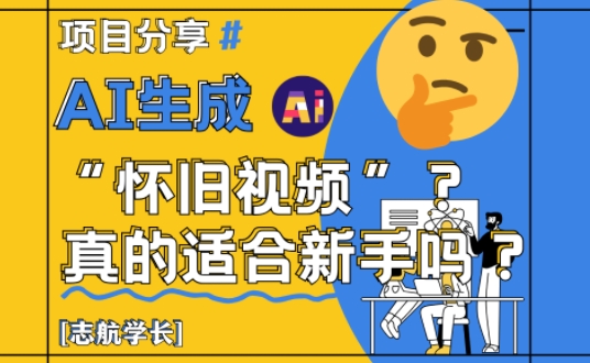 AI生成怀旧视频真的很适合新手?详细讲解!-副业团