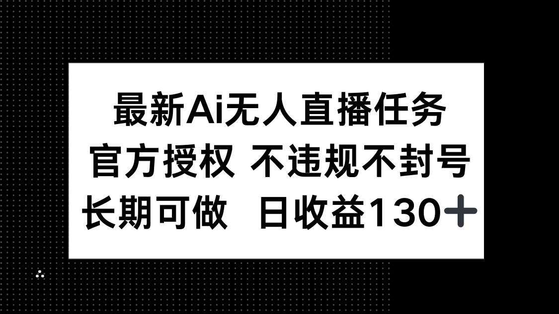 最新AI无人直播任务,官方授权 不违规不封号,长期可做,日收益130+-副业团