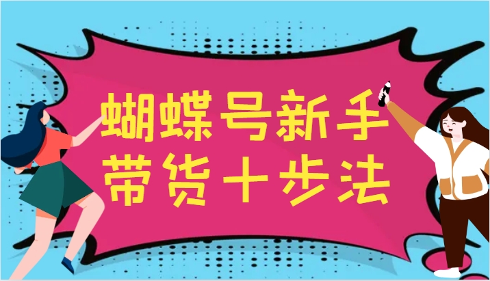 蝴蝶号新手带货十步法,建立自己的玩法体系,跟随平台变化不断更迭-副业团