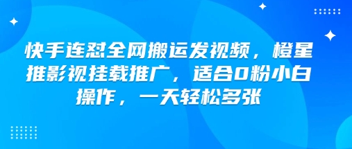 快手连怼全网搬运发视频,橙星推影视挂载推广,适合0粉小白操作,一天轻松多张-副业团