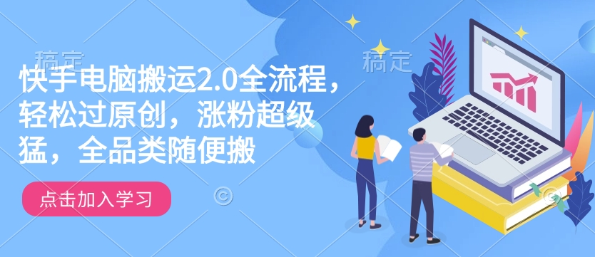 快手电脑搬运2.0全流程，轻松过原创，涨粉超级猛，全品类随便搬-副业团