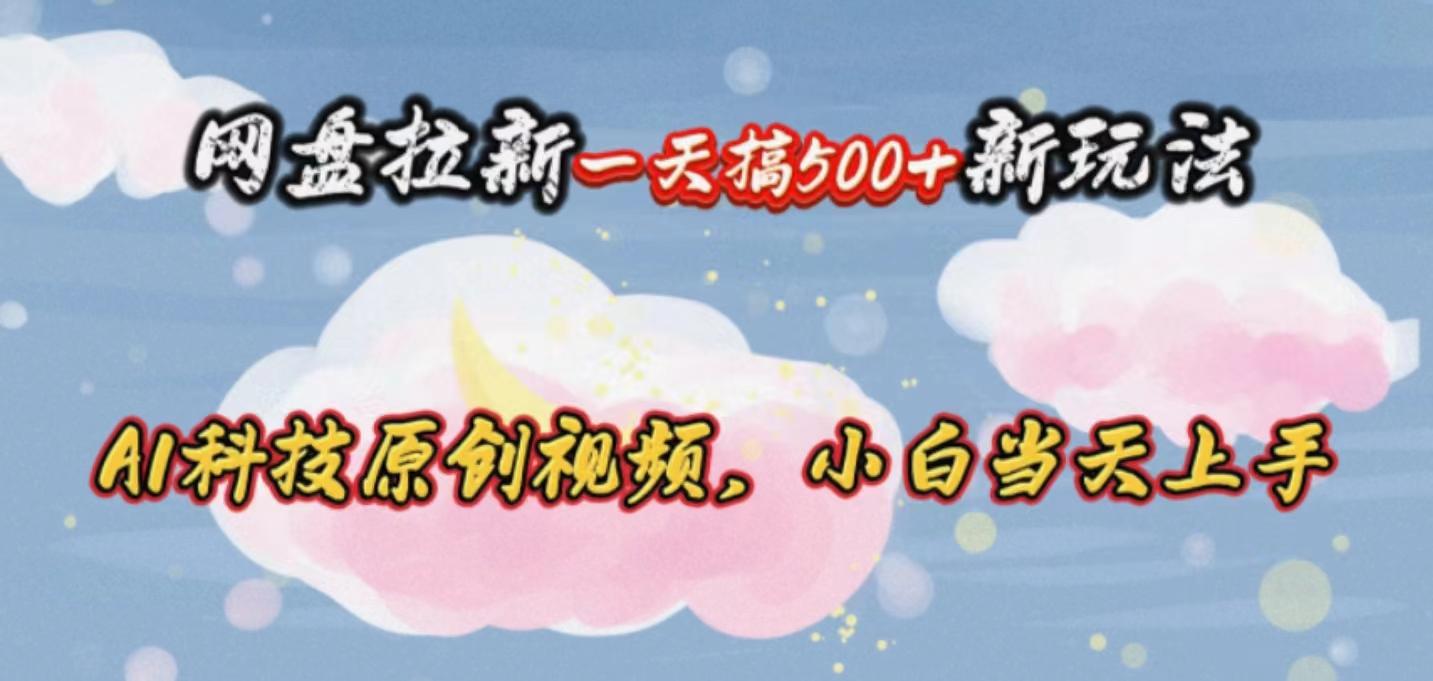 网盘拉新一天搞500新玩法,Ai科技原创视频,小白当天上手-副业团