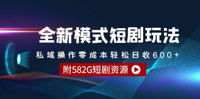 (9276期)全新模式短剧玩法--私域操作零成本轻松日收600+(附582G短剧资源)-副业团