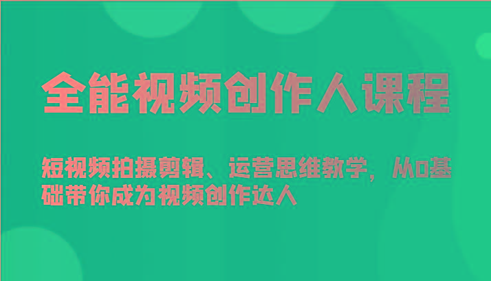 全能视频创作人课程-短视频拍摄剪辑、运营思维教学,从0基础带你成为视频创作达人-副业团